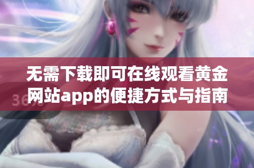 无需下载即可在线观看黄金网站app的便捷方式与指南