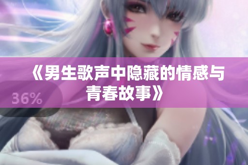 《男生歌声中隐藏的情感与青春故事》