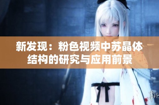 新发现：粉色视频中苏晶体结构的研究与应用前景