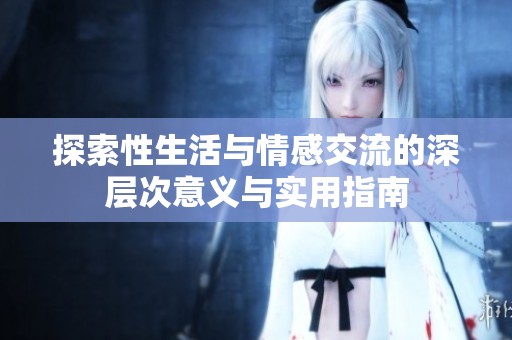 探索性生活与情感交流的深层次意义与实用指南