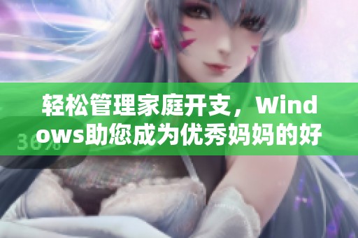 轻松管理家庭开支，Windows助您成为优秀妈妈的好帮手