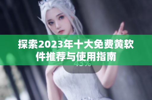 探索2023年十大免费黄软件推荐与使用指南