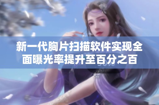 新一代胸片扫描软件实现全面曝光率提升至百分之百