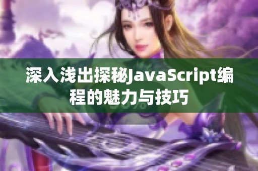深入浅出探秘JavaScript编程的魅力与技巧