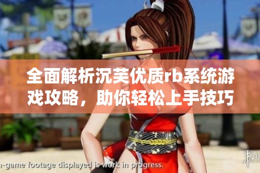 全面解析沉芙优质rb系统游戏攻略，助你轻松上手技巧分享