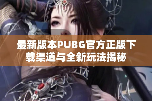 最新版本PUBG官方正版下载渠道与全新玩法揭秘