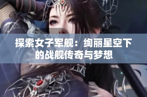 探索女子军舰：绚丽星空下的战舰传奇与梦想