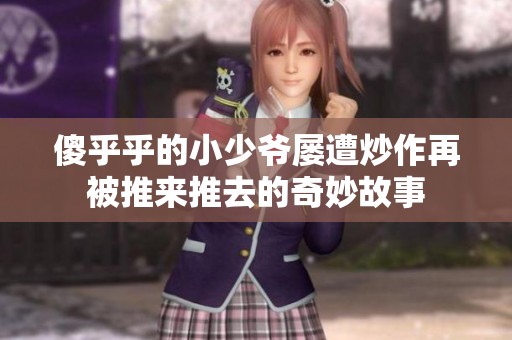 傻乎乎的小少爷屡遭炒作再被推来推去的奇妙故事