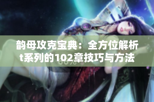 韵母攻克宝典：全方位解析t系列的102章技巧与方法