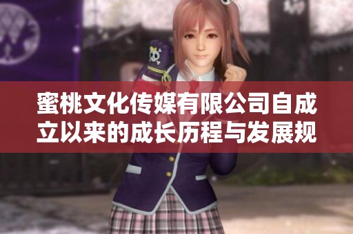 蜜桃文化传媒有限公司自成立以来的成长历程与发展规划