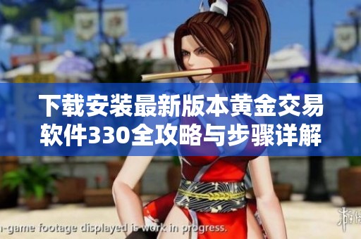 下载安装最新版本黄金交易软件330全攻略与步骤详解