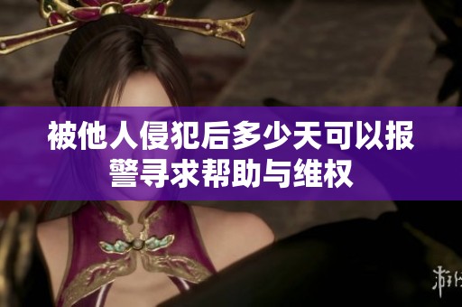 被他人侵犯后多少天可以报警寻求帮助与维权