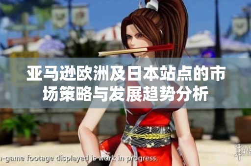 亚马逊欧洲及日本站点的市场策略与发展趋势分析
