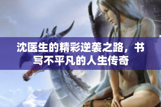 沈医生的精彩逆袭之路，书写不平凡的人生传奇