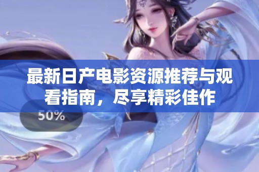 最新日产电影资源推荐与观看指南，尽享精彩佳作