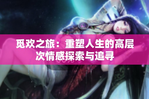 觅欢之旅：重塑人生的高层次情感探索与追寻
