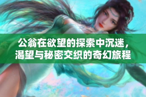 公翁在欲望的探索中沉迷，渴望与秘密交织的奇幻旅程