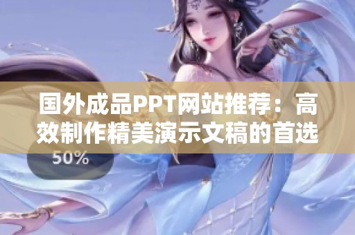 国外成品PPT网站推荐：高效制作精美演示文稿的首选工具