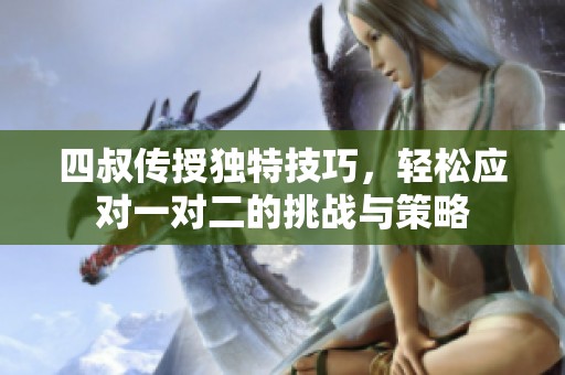 四叔传授独特技巧，轻松应对一对二的挑战与策略