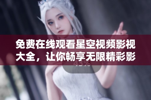 免费在线观看星空视频影视大全，让你畅享无限精彩影视内容