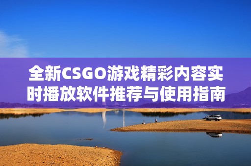全新CSGO游戏精彩内容实时播放软件推荐与使用指南