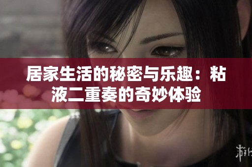 居家生活的秘密与乐趣：粘液二重奏的奇妙体验
