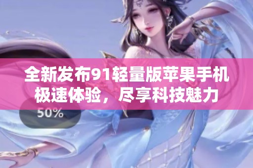 全新发布91轻量版苹果手机极速体验，尽享科技魅力