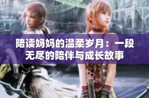 陪读妈妈的温柔岁月：一段无尽的陪伴与成长故事