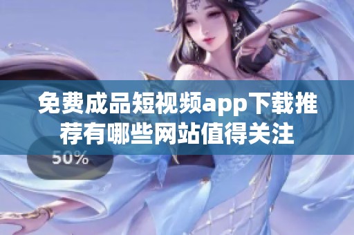 免费成品短视频app下载推荐有哪些网站值得关注