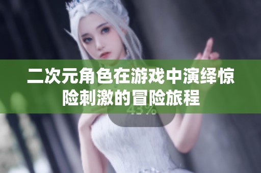 二次元角色在游戏中演绎惊险刺激的冒险旅程