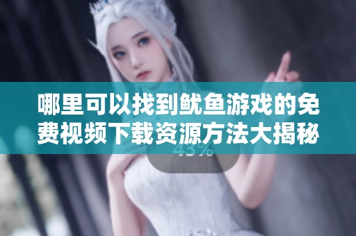哪里可以找到鱿鱼游戏的免费视频下载资源方法大揭秘