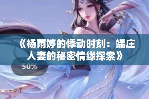 《杨雨婷的悸动时刻：端庄人妻的秘密情缘探索》