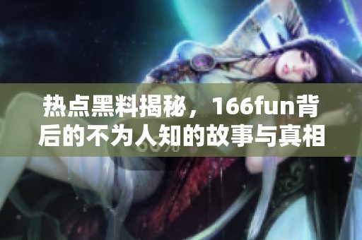 热点黑料揭秘，166fun背后的不为人知的故事与真相