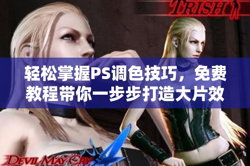 轻松掌握PS调色技巧，免费教程带你一步步打造大片效果