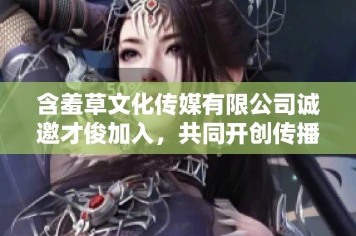 含羞草文化传媒有限公司诚邀才俊加入，共同开创传播新篇章