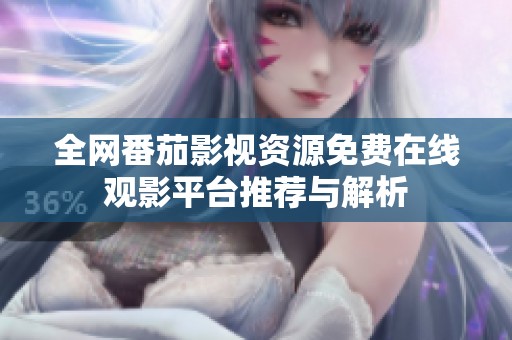 全网番茄影视资源免费在线观影平台推荐与解析