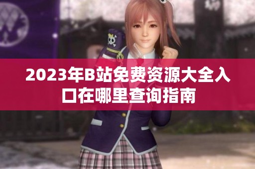2023年B站免费资源大全入口在哪里查询指南