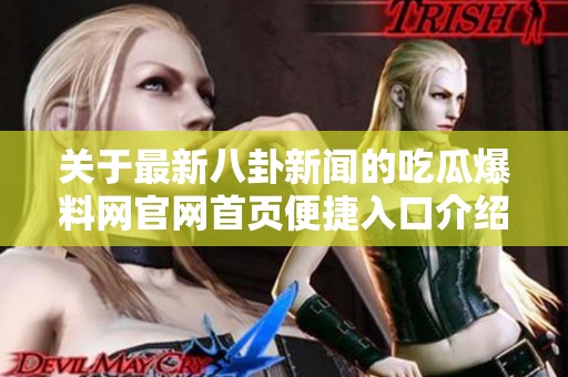 关于最新八卦新闻的吃瓜爆料网官网首页便捷入口介绍