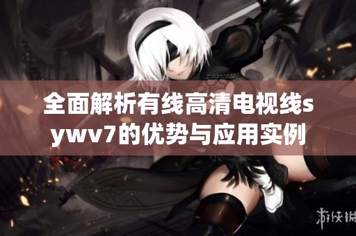 全面解析有线高清电视线sywv7的优势与应用实例