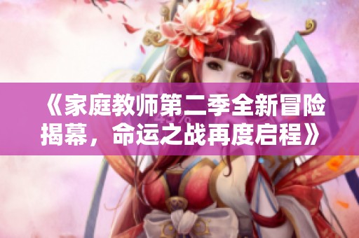 《家庭教师第二季全新冒险揭幕，命运之战再度启程》