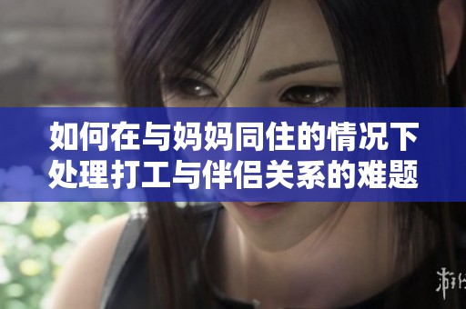 如何在与妈妈同住的情况下处理打工与伴侣关系的难题