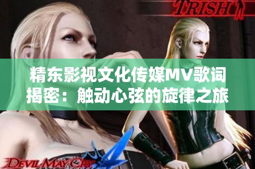 精东影视文化传媒MV歌词揭密：触动心弦的旋律之旅