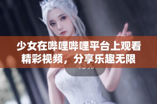 少女在哔哩哔哩平台上观看精彩视频，分享乐趣无限