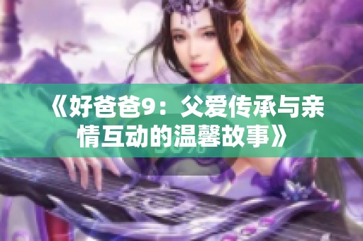 《好爸爸9：父爱传承与亲情互动的温馨故事》