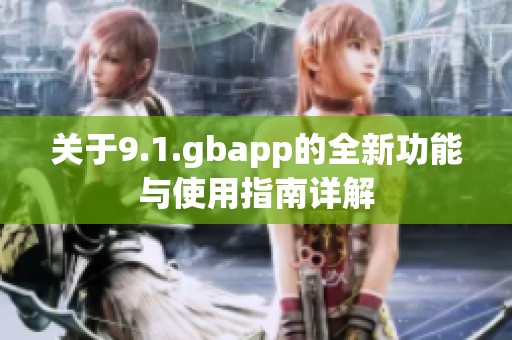 关于9.1.gbapp的全新功能与使用指南详解