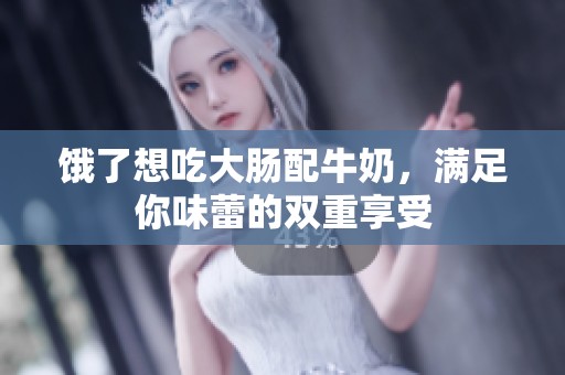 饿了想吃大肠配牛奶，满足你味蕾的双重享受