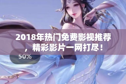 2018年热门免费影视推荐，精彩影片一网打尽！