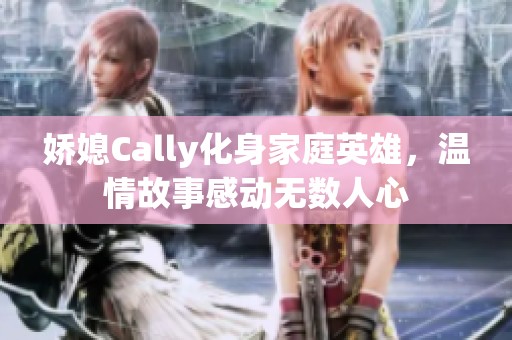 娇媳Cally化身家庭英雄，温情故事感动无数人心