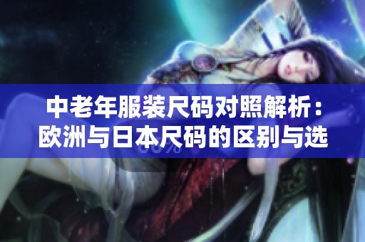 中老年服装尺码对照解析：欧洲与日本尺码的区别与选择