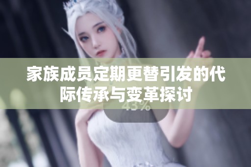 家族成员定期更替引发的代际传承与变革探讨